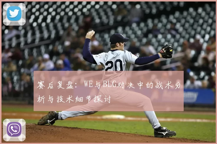 赛后复盘:WE与BLG对决中的战术分析与技术细节探讨