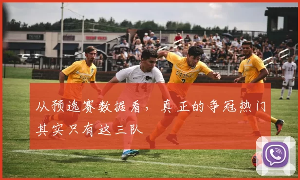 从预选赛数据看，真正的争冠热门其实只有这三队