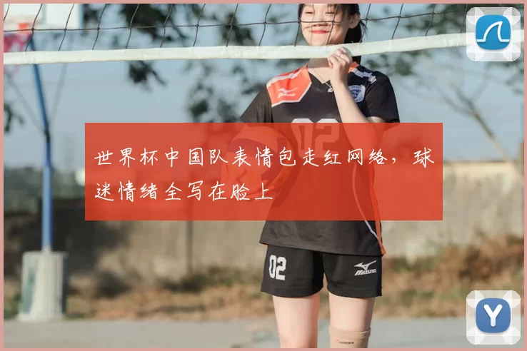 世界杯中国队表情包走红网络，球迷情绪全写在脸上