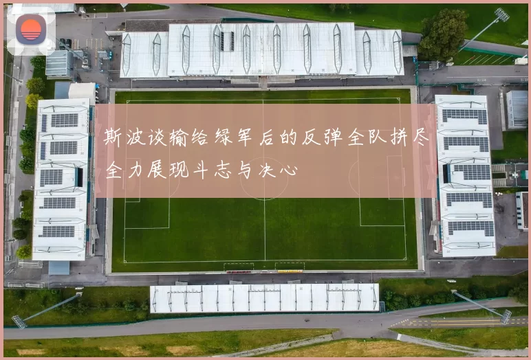 斯波谈输给绿军后的反弹全队拼尽全力展现斗志与决心