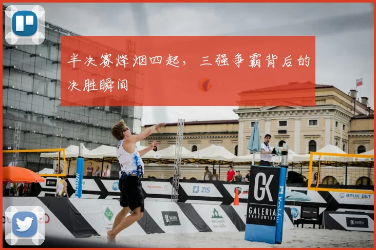 半决赛烽烟四起，三强争霸背后的决胜瞬间