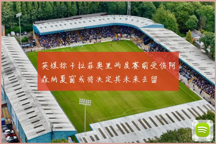 英媒称卡拉菲奥里两度赛前受伤阿森纳夏窗或将决定其未来去留
