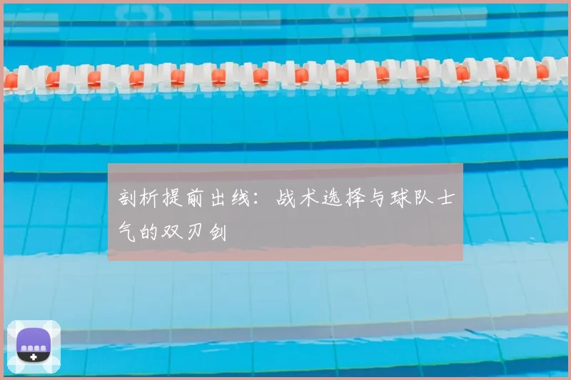 剖析提前出线:战术选择与球队士气的双刃剑