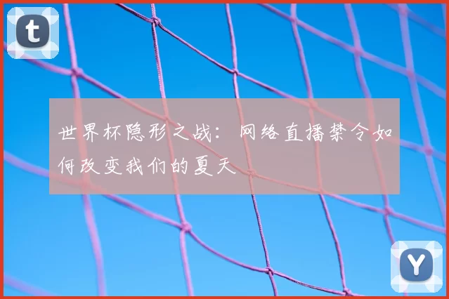 世界杯隐形之战：网络直播禁令如何改变我们的夏天