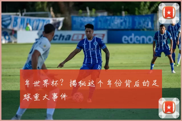 年世界杯?揭秘这个年份背后的足球重大事件