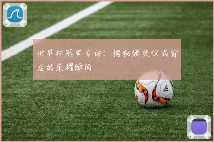 世界杯冠军专访:揭秘颁奖仪式背后的荣耀瞬间