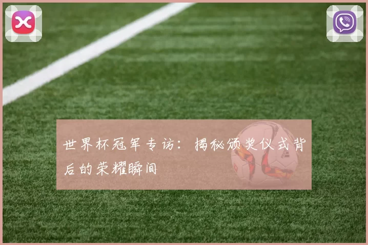 世界杯冠军专访:揭秘颁奖仪式背后的荣耀瞬间