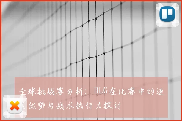 全球挑战赛分析：BLG在比赛中的速度优势与战术执行力探讨