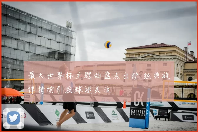最火世界杯主题曲盘点出炉 经典旋律持续引发球迷关注