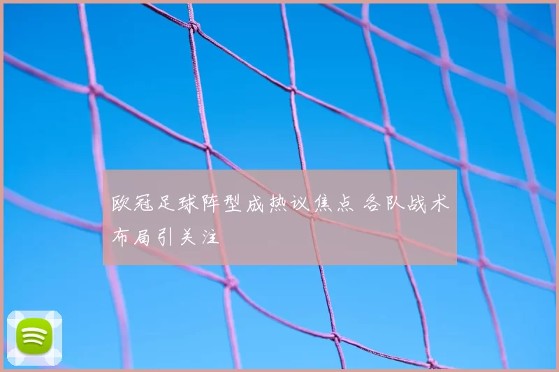 欧冠足球阵型成热议焦点 各队战术布局引关注