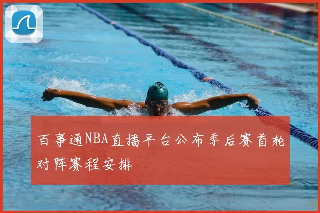 百事通NBA直播平台公布季后赛首轮对阵赛程安排