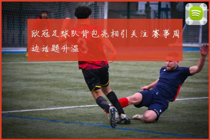 欧冠足球队背包亮相引关注 赛事周边话题升温