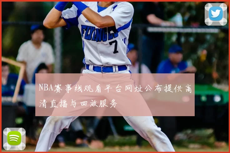 NBA赛事线观看平台网址公布提供高清直播与回放服务