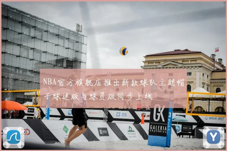 NBA官方旗舰店推出新款球队主题帽子球迷版与球员版同步上线