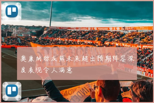 奥康纳称灰熊未来超出预期阵容深度表现令人满意