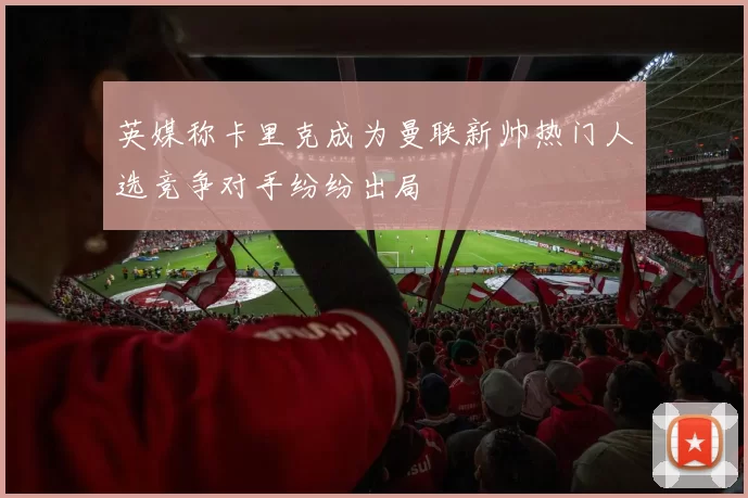 英媒称卡里克成为曼联新帅热门人选竞争对手纷纷出局