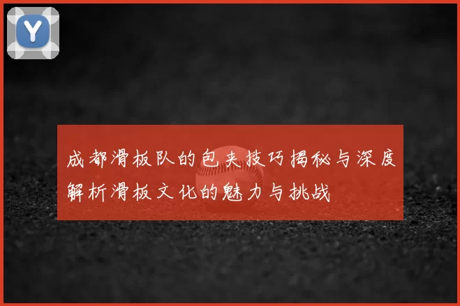 成都滑板队的包夹技巧揭秘与深度解析滑板文化的魅力与挑战