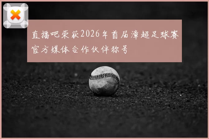 直播吧荣获2026年首届漳超足球赛官方媒体合作伙伴称号