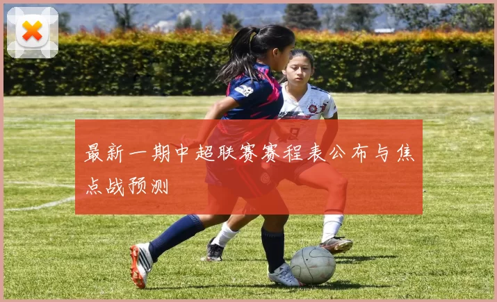 最新一期中超联赛赛程表公布与焦点战预测