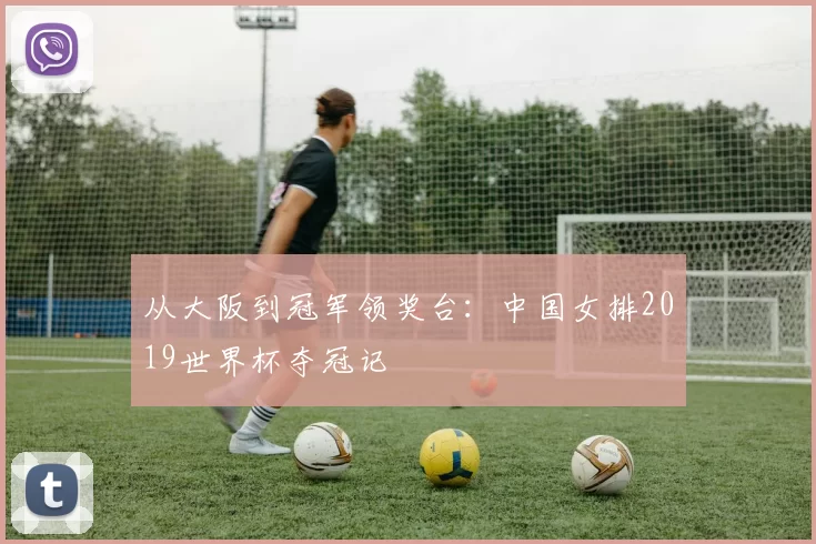 从大阪到冠军领奖台：中国女排2019世界杯夺冠记