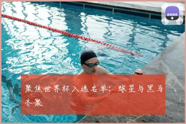 聚焦世界杯入选名单：球星与黑马齐聚