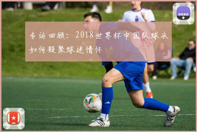 专访回顾：2018世界杯中国队球衣如何凝聚球迷情怀