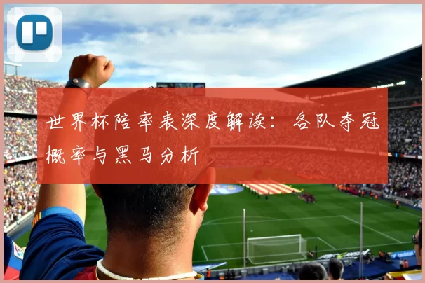 世界杯陪率表深度解读：各队夺冠概率与黑马分析