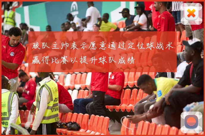 狼队主帅表示愿意通过定位球战术赢得比赛以提升球队成绩