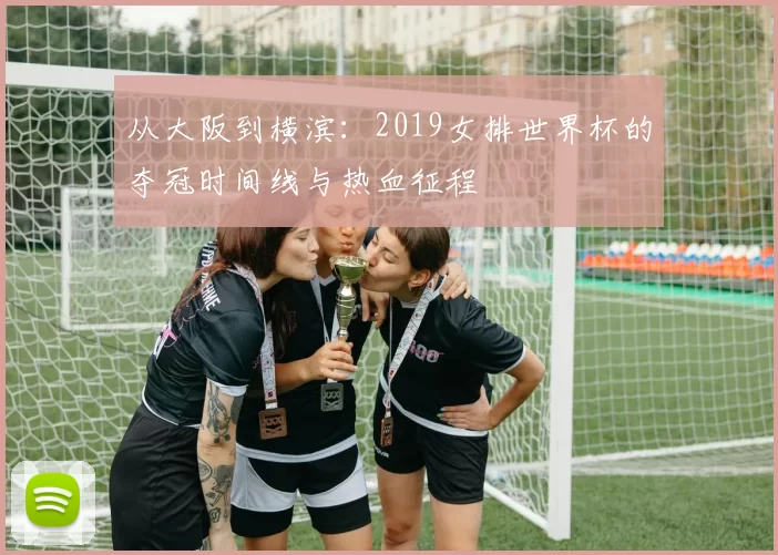 从大阪到横滨：2019女排世界杯的夺冠时间线与热血征程