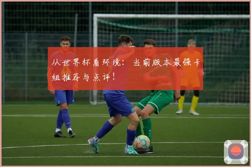 从世界杯看环境：当前版本最强卡组推荐与点评！