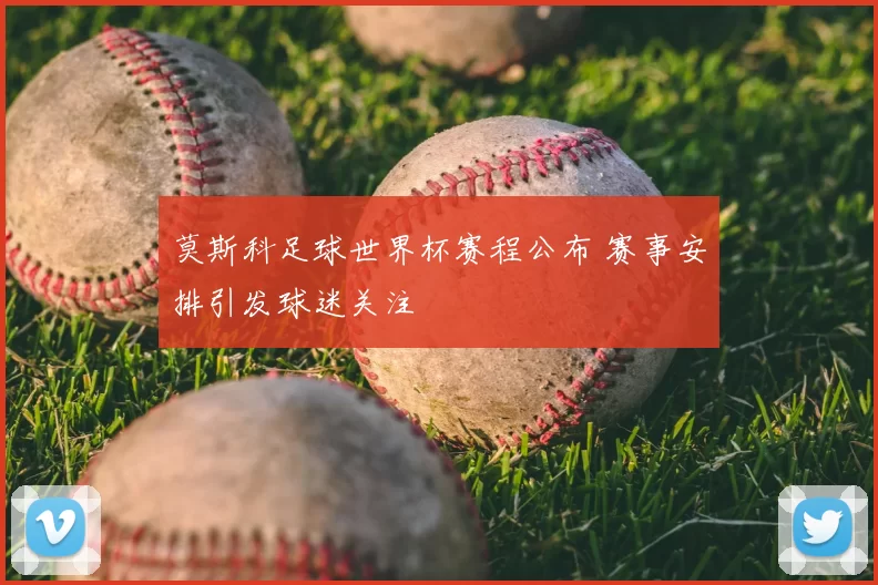 莫斯科足球世界杯赛程公布 赛事安排引发球迷关注