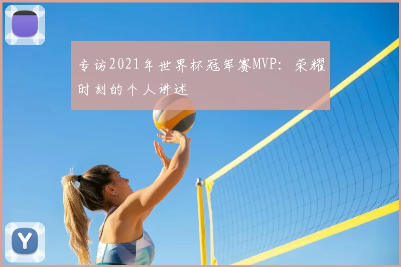 专访2021年世界杯冠军赛MVP：荣耀时刻的个人讲述