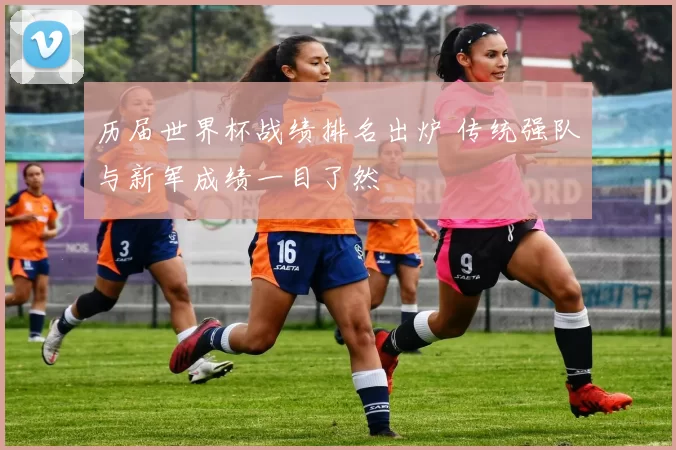 历届世界杯战绩排名出炉 传统强队与新军成绩一目了然