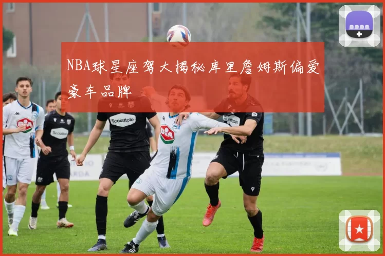NBA球星座驾大揭秘库里詹姆斯偏爱豪车品牌