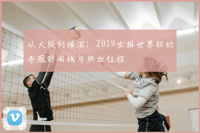 从大阪到横滨：2019女排世界杯的夺冠时间线与热血征程