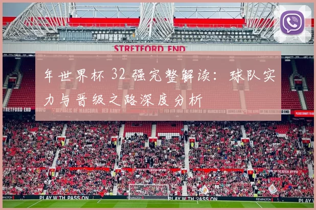 年世界杯 32 强完整解读：球队实力与晋级之路深度分析