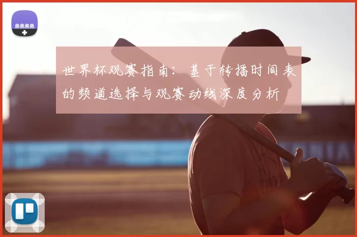 世界杯观赛指南：基于转播时间表的频道选择与观赛动线深度分析