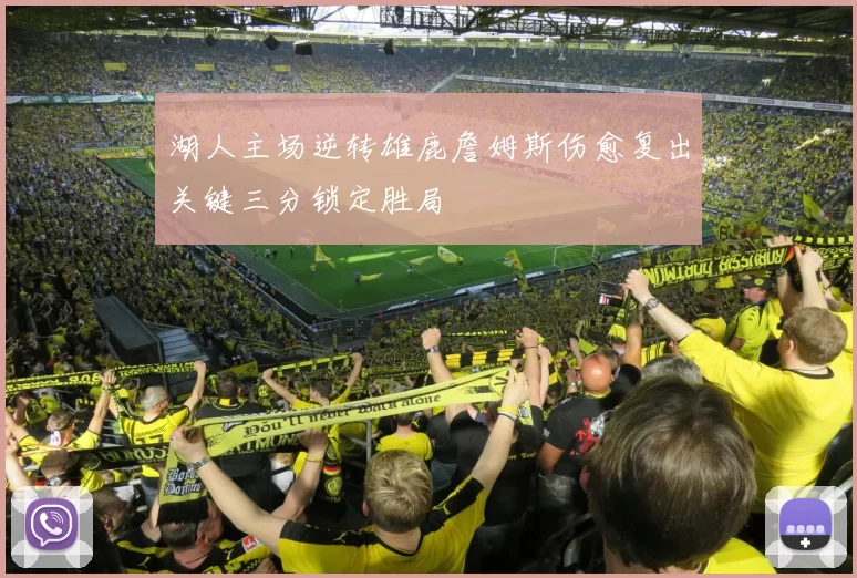 湖人主场逆转雄鹿詹姆斯伤愈复出关键三分锁定胜局
