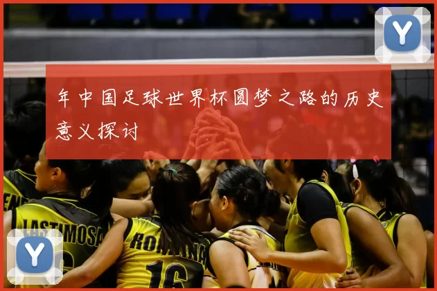 年中国足球世界杯圆梦之路的历史意义探讨