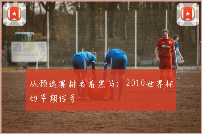 从预选赛排名看黑马：2010世界杯的早期信号