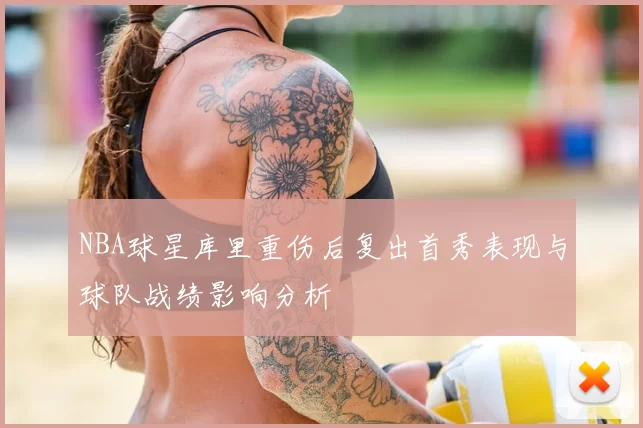 NBA球星库里重伤后复出首秀表现与球队战绩影响分析