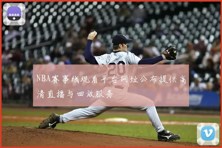 NBA赛事线观看平台网址公布提供高清直播与回放服务