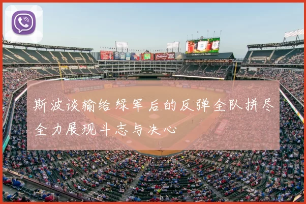 斯波谈输给绿军后的反弹全队拼尽全力展现斗志与决心