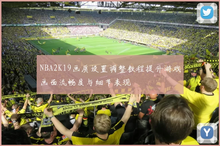 NBA2K19画质设置调整教程提升游戏画面流畅度与细节表现