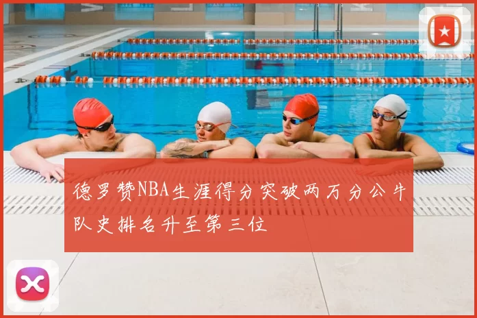 德罗赞NBA生涯得分突破两万分公牛队史排名升至第三位