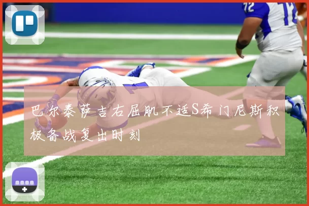 巴尔泰萨吉右屈肌不适S希门尼斯积极备战复出时刻
