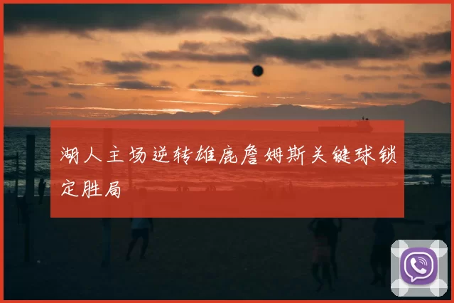 湖人主场逆转雄鹿詹姆斯关键球锁定胜局