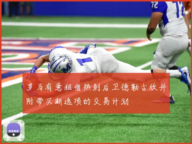 罗马有意租借热刺后卫德勒古欣并附带买断选项的交易计划