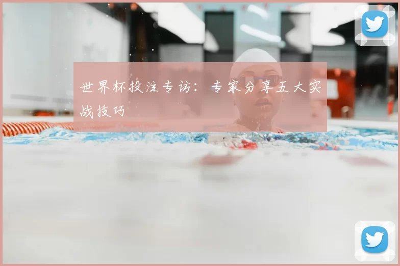 世界杯投注专访:专家分享五大实战技巧