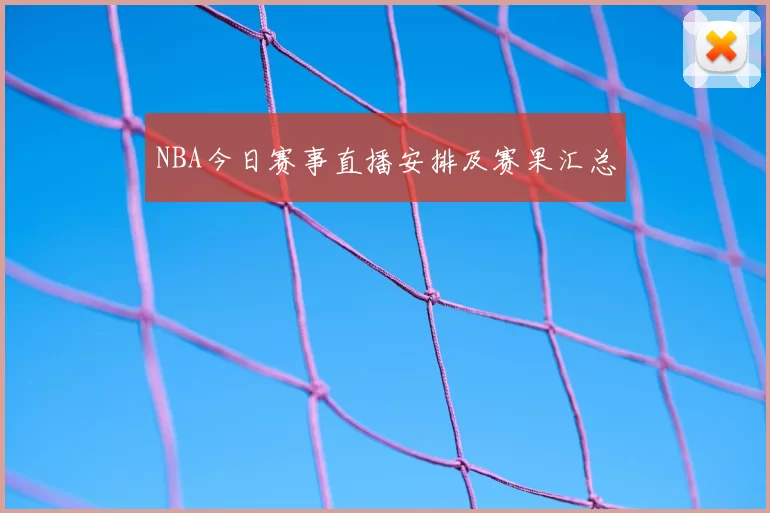 NBA今日赛事直播安排及赛果汇总